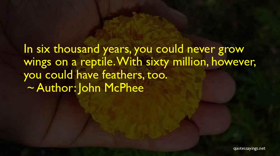 John McPhee Quotes: In Six Thousand Years, You Could Never Grow Wings On A Reptile. With Sixty Million, However, You Could Have Feathers,