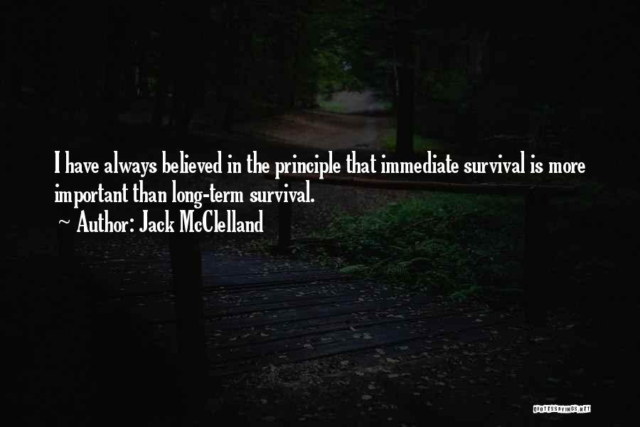 Jack McClelland Quotes: I Have Always Believed In The Principle That Immediate Survival Is More Important Than Long-term Survival.