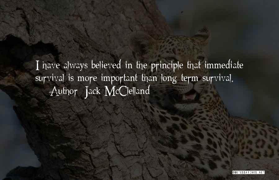 Jack McClelland Quotes: I Have Always Believed In The Principle That Immediate Survival Is More Important Than Long-term Survival.