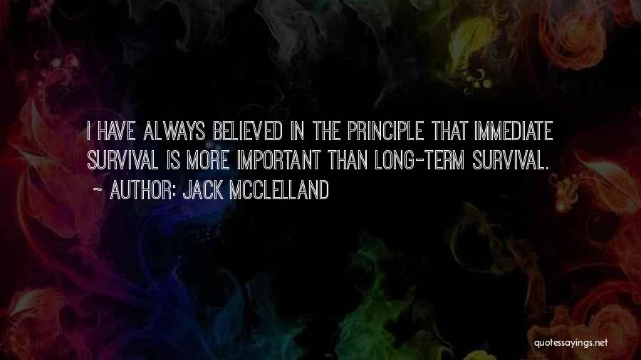 Jack McClelland Quotes: I Have Always Believed In The Principle That Immediate Survival Is More Important Than Long-term Survival.