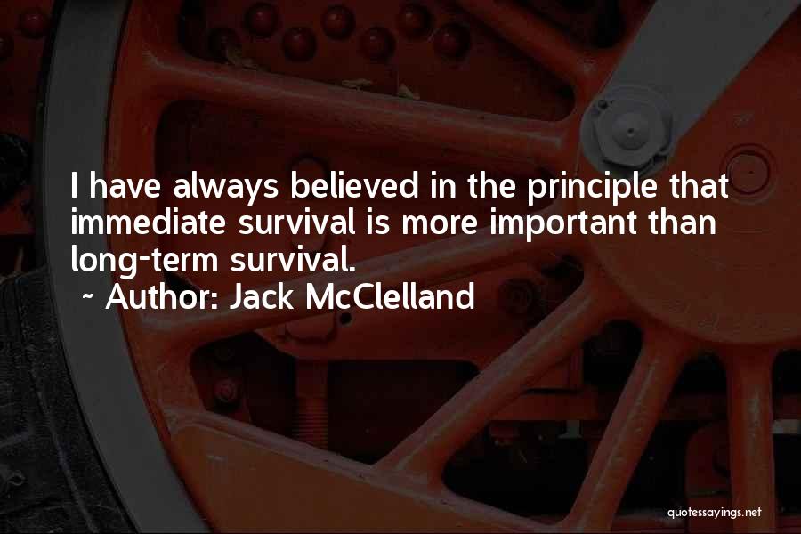 Jack McClelland Quotes: I Have Always Believed In The Principle That Immediate Survival Is More Important Than Long-term Survival.