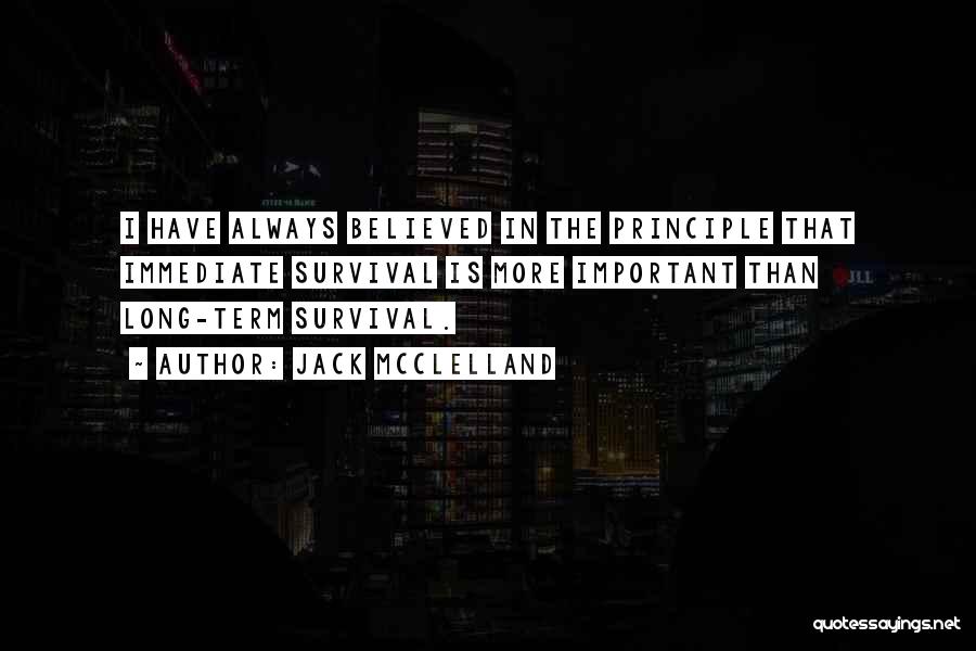 Jack McClelland Quotes: I Have Always Believed In The Principle That Immediate Survival Is More Important Than Long-term Survival.