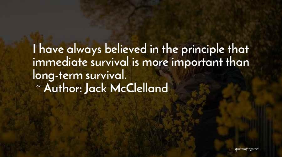 Jack McClelland Quotes: I Have Always Believed In The Principle That Immediate Survival Is More Important Than Long-term Survival.