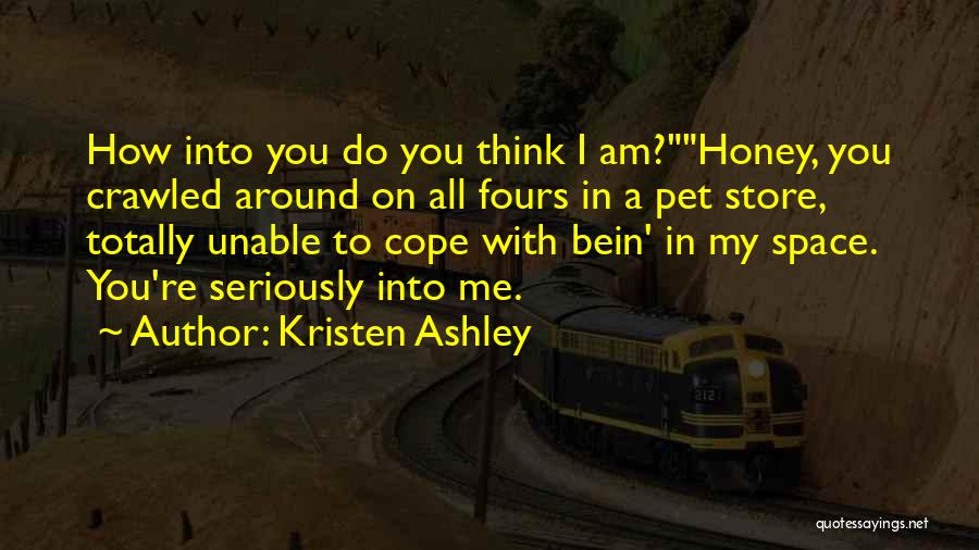 Kristen Ashley Quotes: How Into You Do You Think I Am?honey, You Crawled Around On All Fours In A Pet Store, Totally Unable