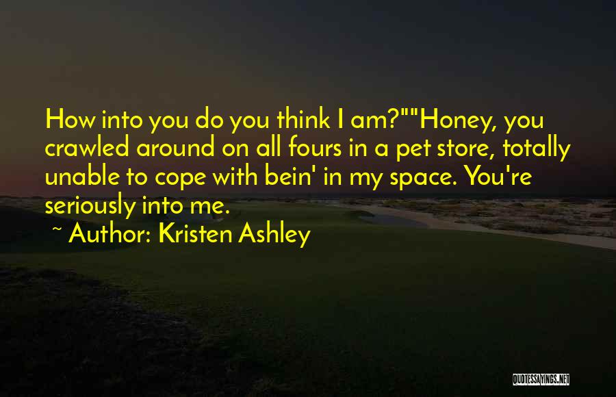 Kristen Ashley Quotes: How Into You Do You Think I Am?honey, You Crawled Around On All Fours In A Pet Store, Totally Unable