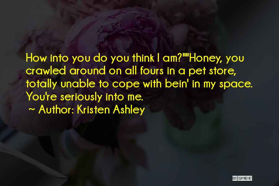 Kristen Ashley Quotes: How Into You Do You Think I Am?honey, You Crawled Around On All Fours In A Pet Store, Totally Unable