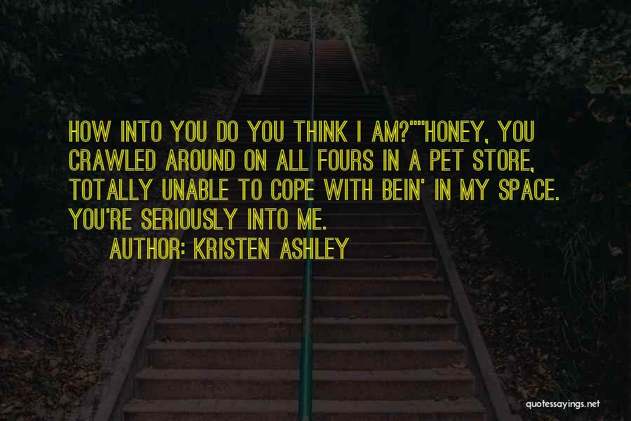 Kristen Ashley Quotes: How Into You Do You Think I Am?honey, You Crawled Around On All Fours In A Pet Store, Totally Unable