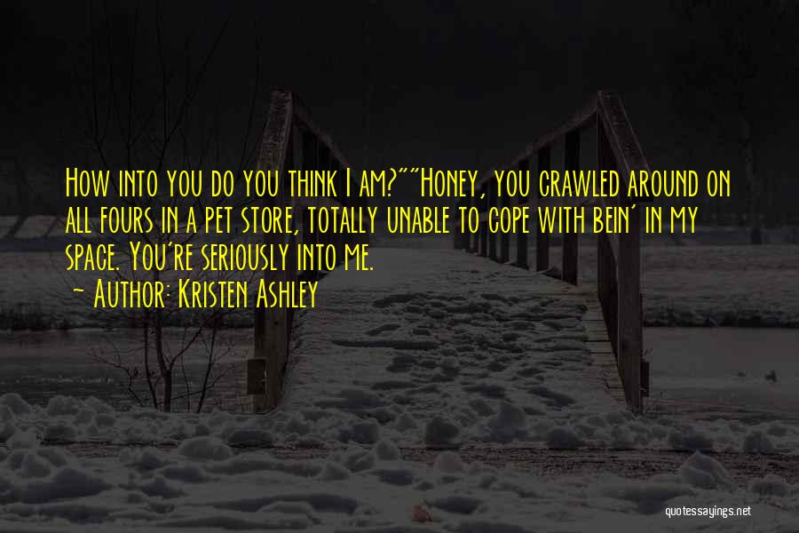 Kristen Ashley Quotes: How Into You Do You Think I Am?honey, You Crawled Around On All Fours In A Pet Store, Totally Unable