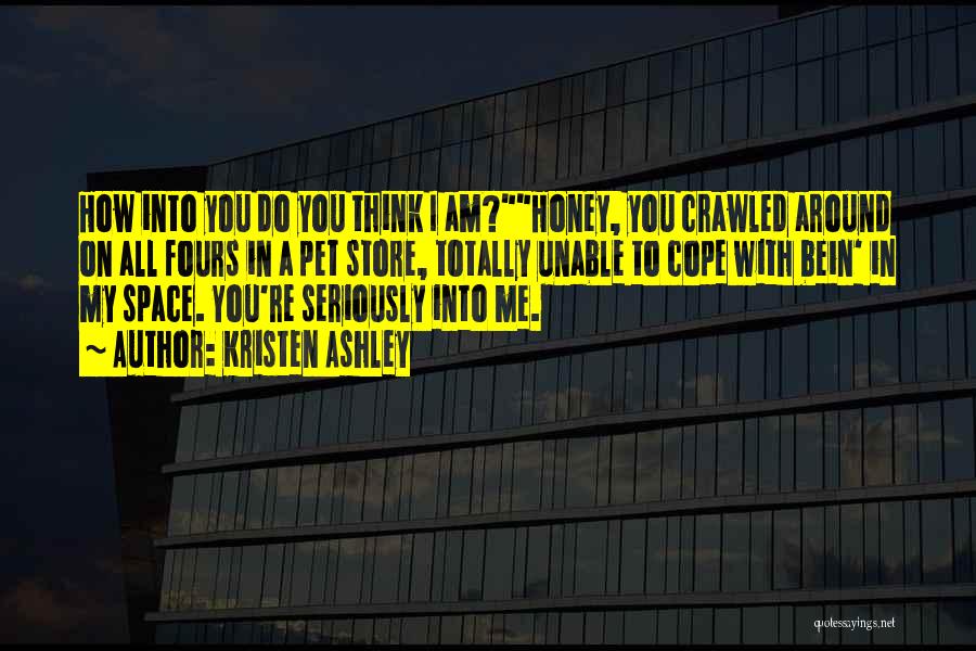 Kristen Ashley Quotes: How Into You Do You Think I Am?honey, You Crawled Around On All Fours In A Pet Store, Totally Unable