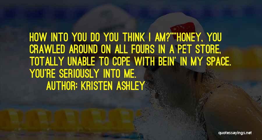 Kristen Ashley Quotes: How Into You Do You Think I Am?honey, You Crawled Around On All Fours In A Pet Store, Totally Unable