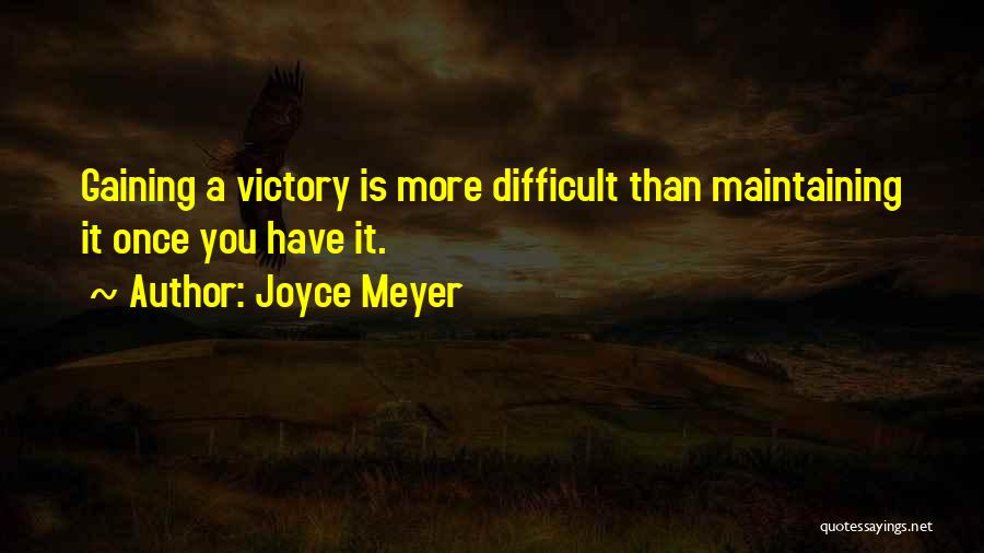 Joyce Meyer Quotes: Gaining A Victory Is More Difficult Than Maintaining It Once You Have It.