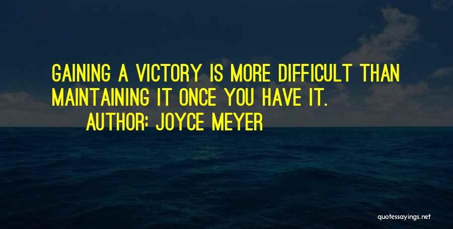 Joyce Meyer Quotes: Gaining A Victory Is More Difficult Than Maintaining It Once You Have It.