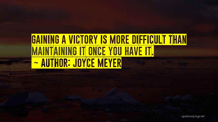 Joyce Meyer Quotes: Gaining A Victory Is More Difficult Than Maintaining It Once You Have It.