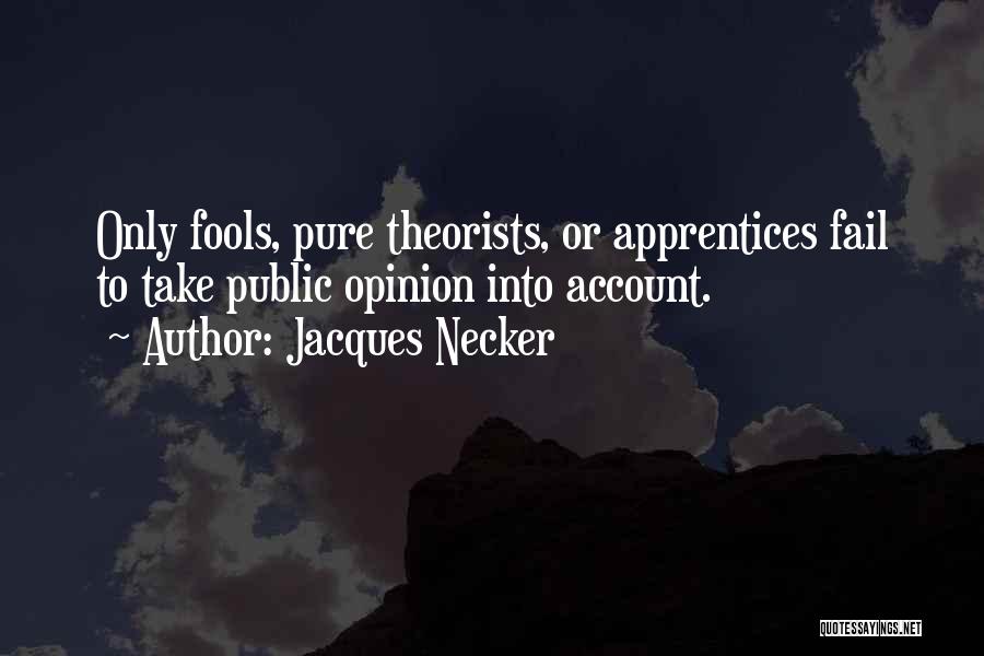 Jacques Necker Quotes: Only Fools, Pure Theorists, Or Apprentices Fail To Take Public Opinion Into Account.