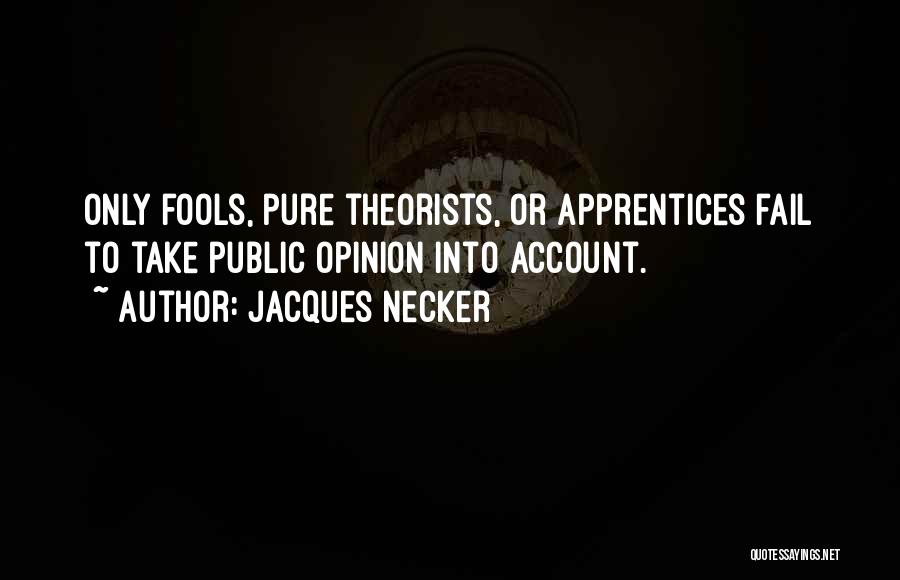Jacques Necker Quotes: Only Fools, Pure Theorists, Or Apprentices Fail To Take Public Opinion Into Account.