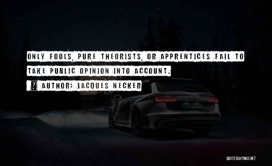 Jacques Necker Quotes: Only Fools, Pure Theorists, Or Apprentices Fail To Take Public Opinion Into Account.