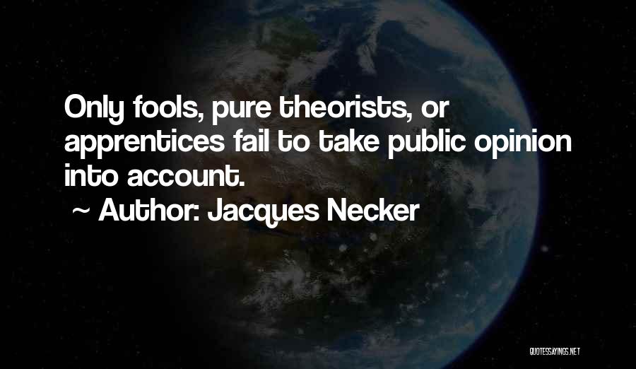 Jacques Necker Quotes: Only Fools, Pure Theorists, Or Apprentices Fail To Take Public Opinion Into Account.