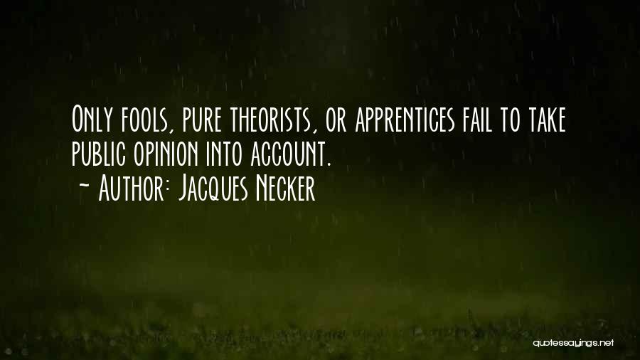 Jacques Necker Quotes: Only Fools, Pure Theorists, Or Apprentices Fail To Take Public Opinion Into Account.