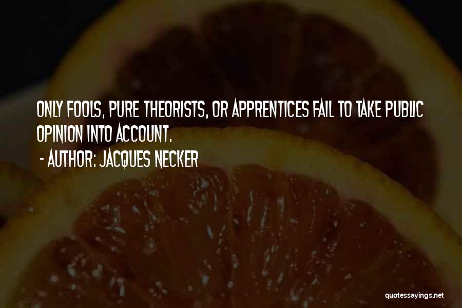 Jacques Necker Quotes: Only Fools, Pure Theorists, Or Apprentices Fail To Take Public Opinion Into Account.