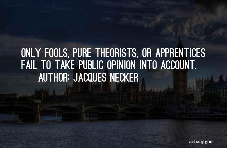 Jacques Necker Quotes: Only Fools, Pure Theorists, Or Apprentices Fail To Take Public Opinion Into Account.