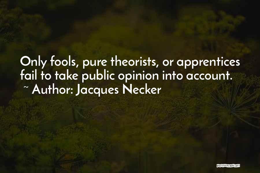 Jacques Necker Quotes: Only Fools, Pure Theorists, Or Apprentices Fail To Take Public Opinion Into Account.