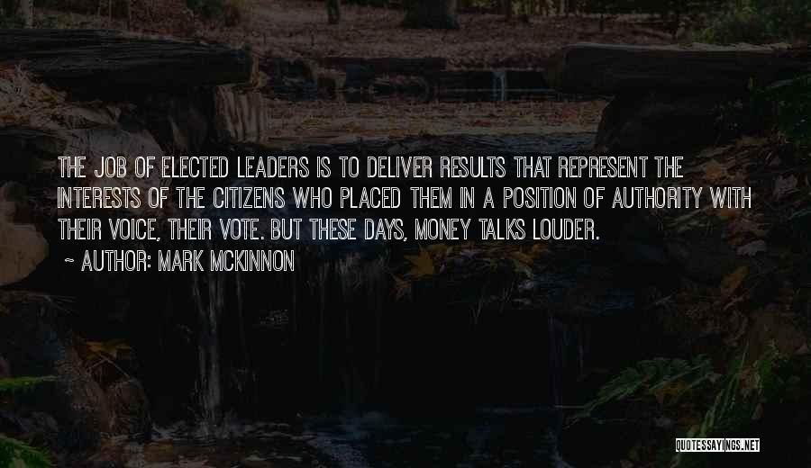 Mark McKinnon Quotes: The Job Of Elected Leaders Is To Deliver Results That Represent The Interests Of The Citizens Who Placed Them In