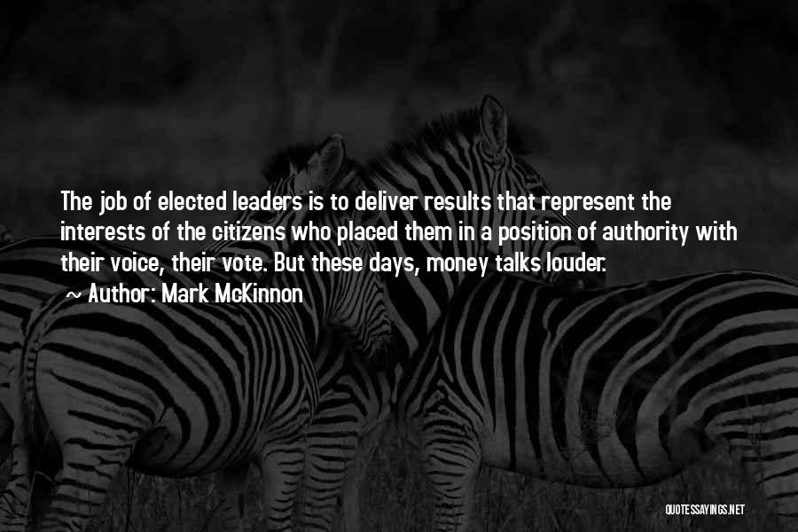 Mark McKinnon Quotes: The Job Of Elected Leaders Is To Deliver Results That Represent The Interests Of The Citizens Who Placed Them In