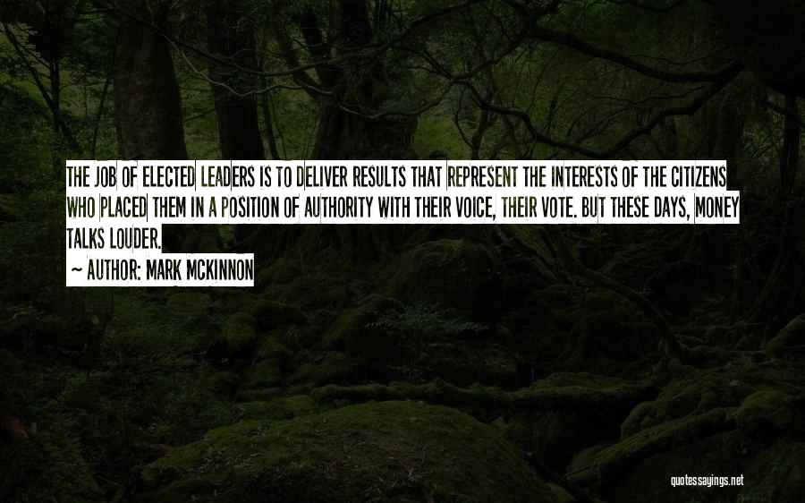 Mark McKinnon Quotes: The Job Of Elected Leaders Is To Deliver Results That Represent The Interests Of The Citizens Who Placed Them In