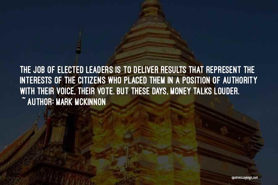 Mark McKinnon Quotes: The Job Of Elected Leaders Is To Deliver Results That Represent The Interests Of The Citizens Who Placed Them In