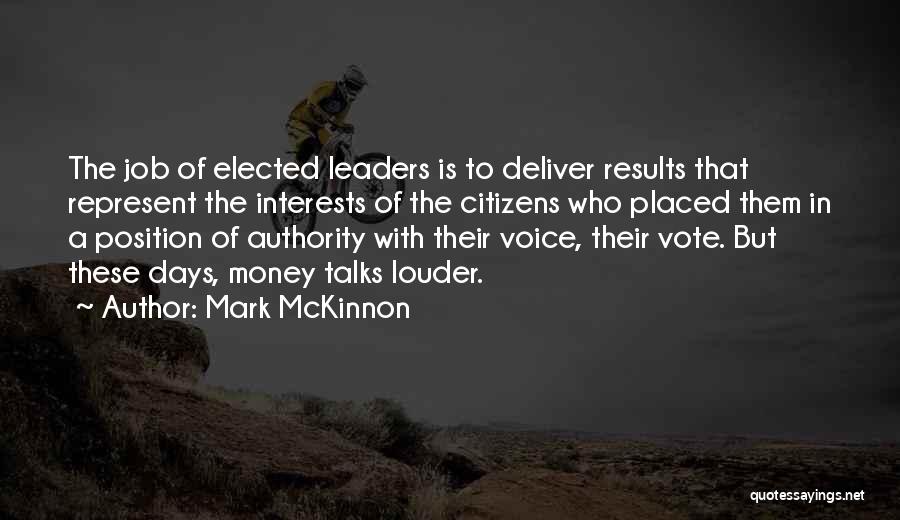 Mark McKinnon Quotes: The Job Of Elected Leaders Is To Deliver Results That Represent The Interests Of The Citizens Who Placed Them In