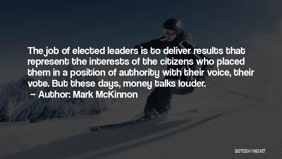 Mark McKinnon Quotes: The Job Of Elected Leaders Is To Deliver Results That Represent The Interests Of The Citizens Who Placed Them In