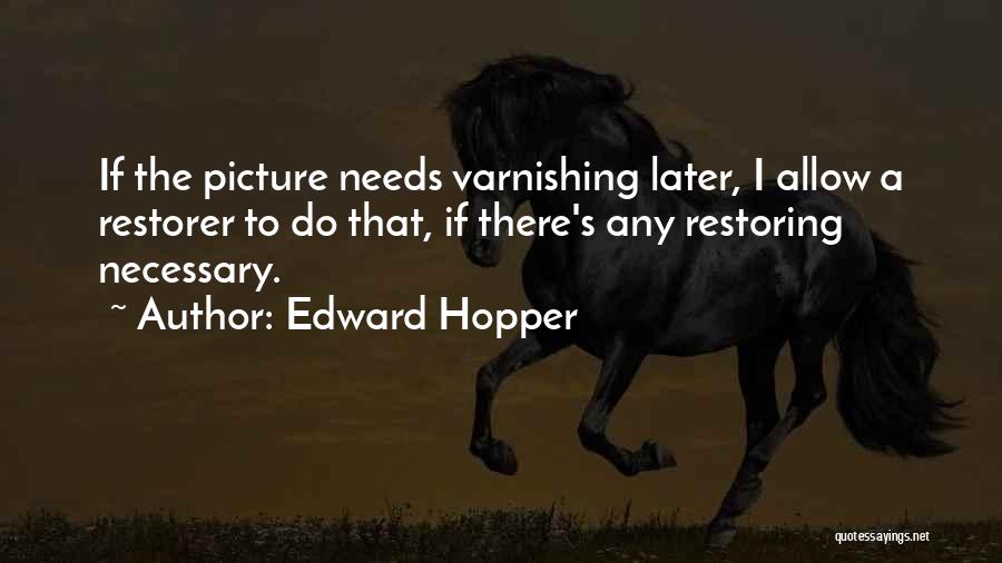 Edward Hopper Quotes: If The Picture Needs Varnishing Later, I Allow A Restorer To Do That, If There's Any Restoring Necessary.