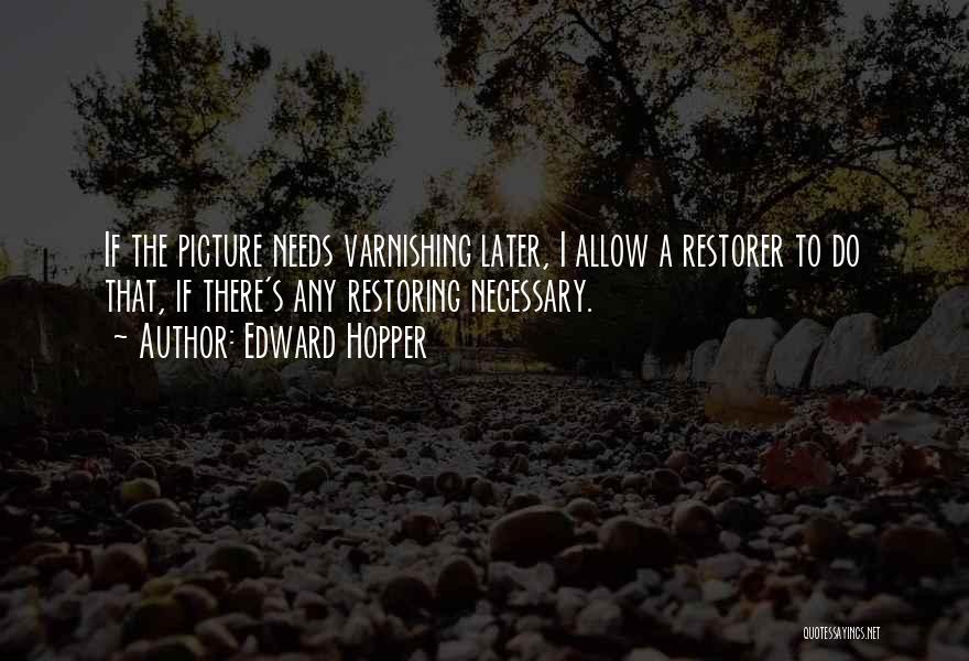 Edward Hopper Quotes: If The Picture Needs Varnishing Later, I Allow A Restorer To Do That, If There's Any Restoring Necessary.