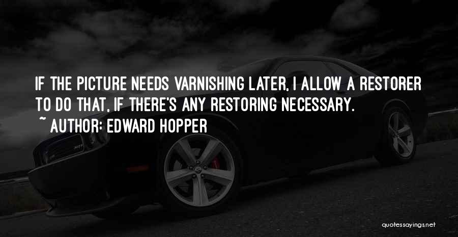 Edward Hopper Quotes: If The Picture Needs Varnishing Later, I Allow A Restorer To Do That, If There's Any Restoring Necessary.