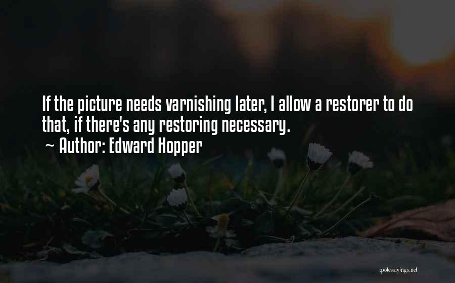 Edward Hopper Quotes: If The Picture Needs Varnishing Later, I Allow A Restorer To Do That, If There's Any Restoring Necessary.