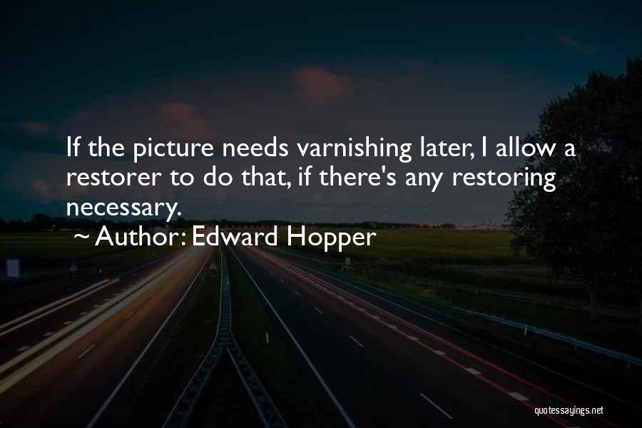 Edward Hopper Quotes: If The Picture Needs Varnishing Later, I Allow A Restorer To Do That, If There's Any Restoring Necessary.