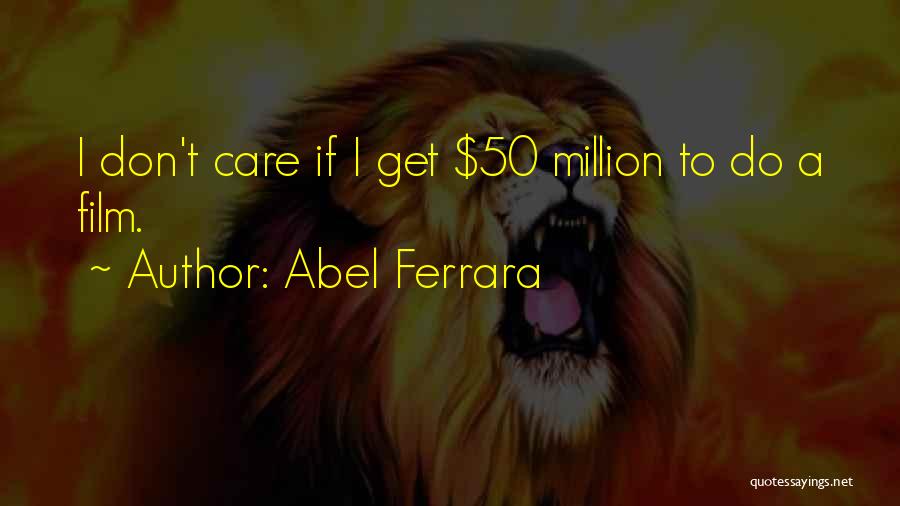 Abel Ferrara Quotes: I Don't Care If I Get $50 Million To Do A Film.