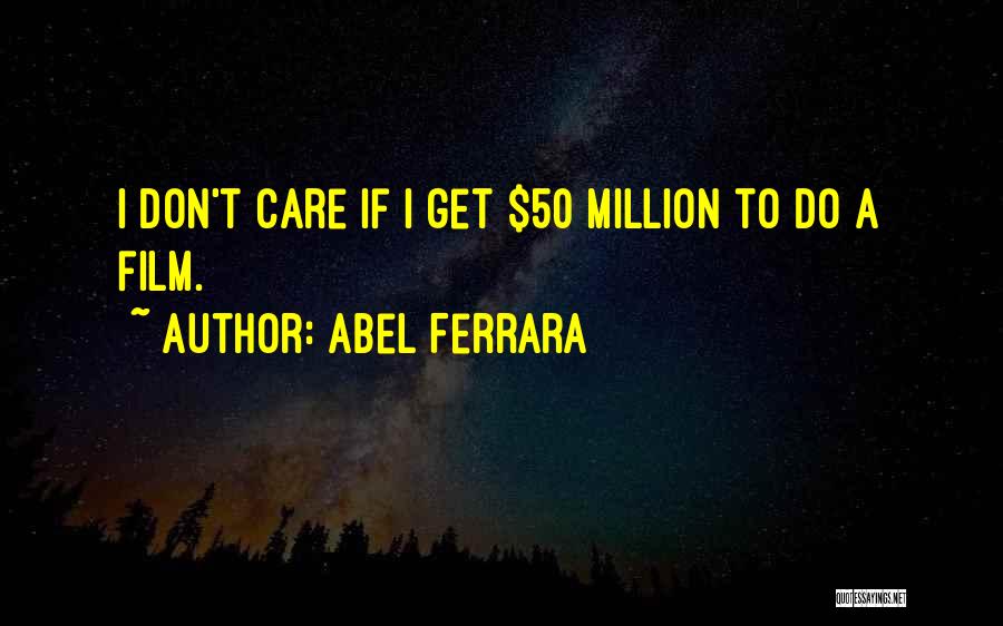 Abel Ferrara Quotes: I Don't Care If I Get $50 Million To Do A Film.