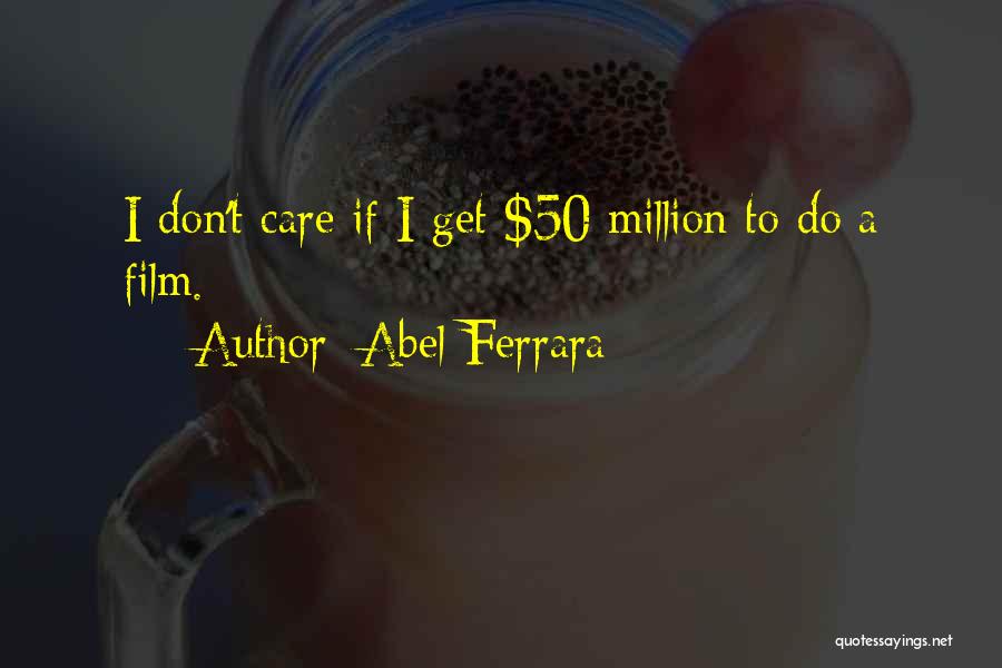 Abel Ferrara Quotes: I Don't Care If I Get $50 Million To Do A Film.