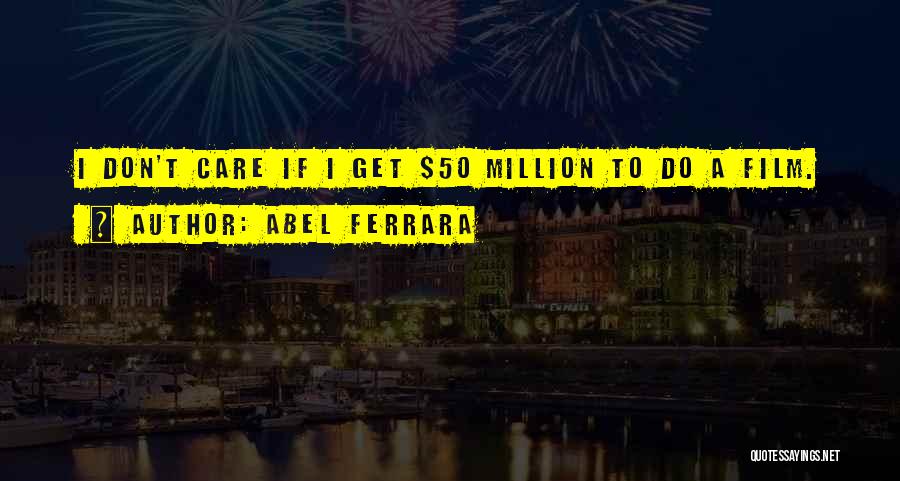 Abel Ferrara Quotes: I Don't Care If I Get $50 Million To Do A Film.