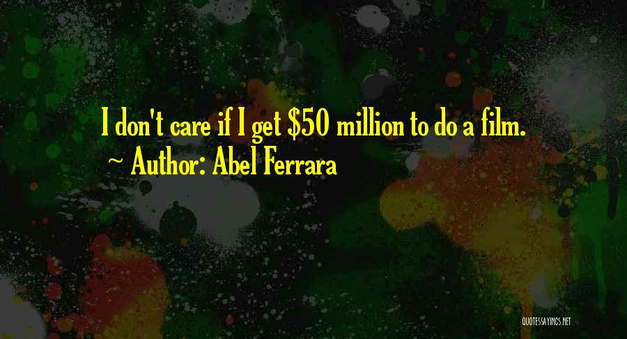 Abel Ferrara Quotes: I Don't Care If I Get $50 Million To Do A Film.