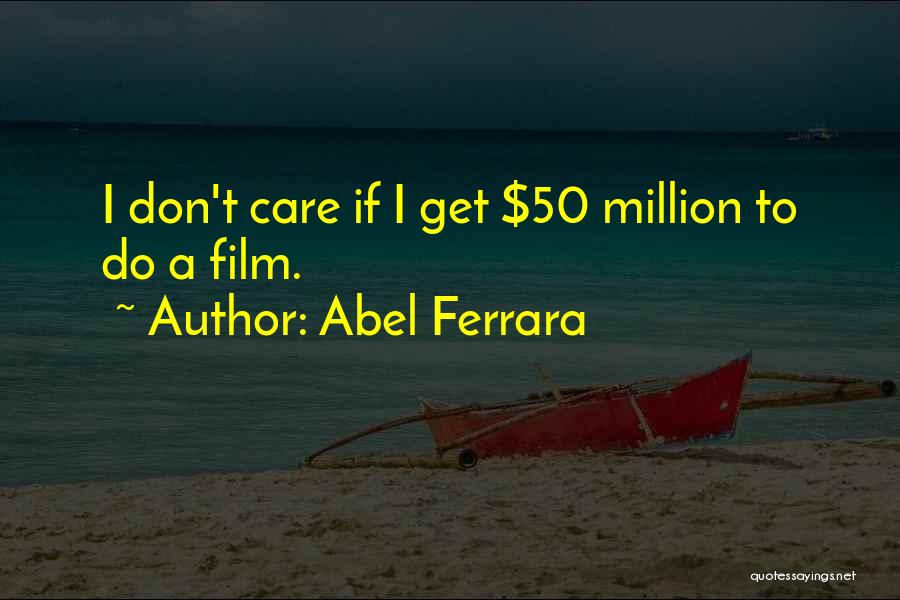 Abel Ferrara Quotes: I Don't Care If I Get $50 Million To Do A Film.