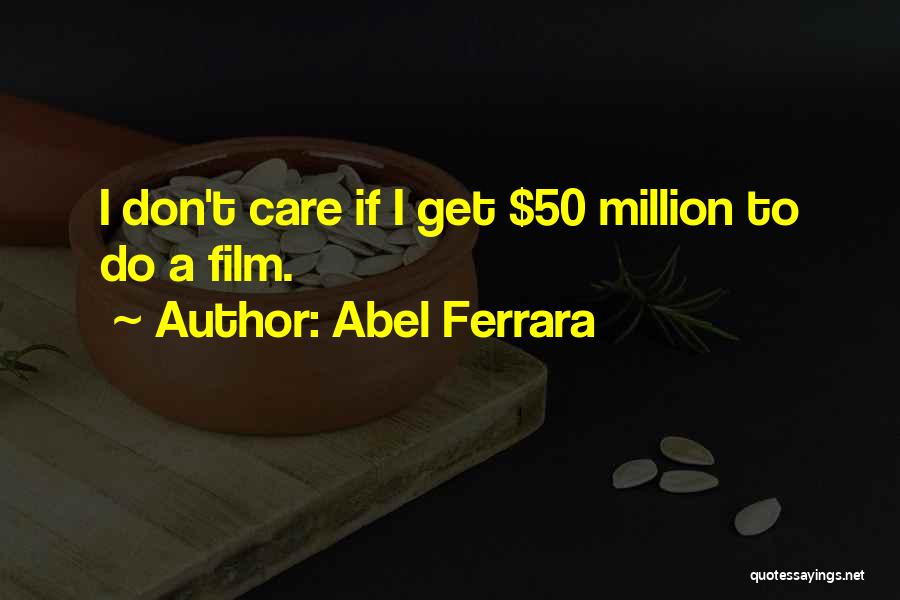 Abel Ferrara Quotes: I Don't Care If I Get $50 Million To Do A Film.