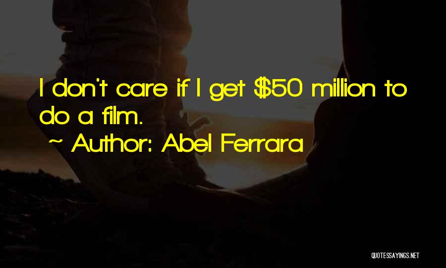 Abel Ferrara Quotes: I Don't Care If I Get $50 Million To Do A Film.