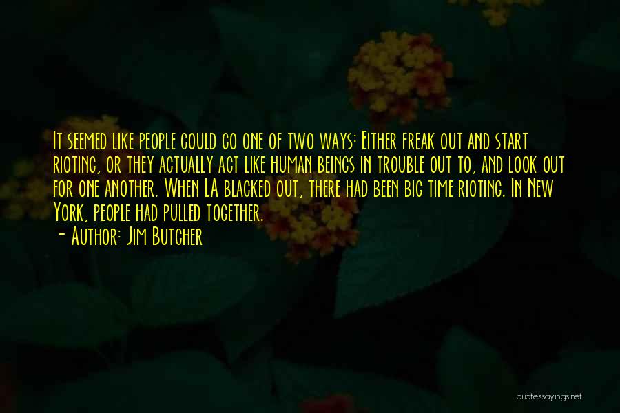 Jim Butcher Quotes: It Seemed Like People Could Go One Of Two Ways: Either Freak Out And Start Rioting, Or They Actually Act