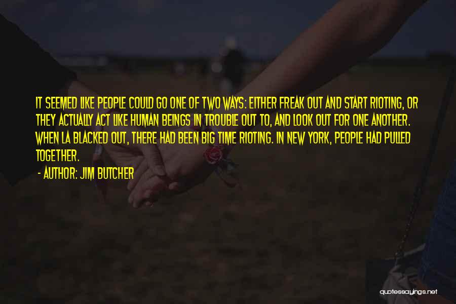 Jim Butcher Quotes: It Seemed Like People Could Go One Of Two Ways: Either Freak Out And Start Rioting, Or They Actually Act