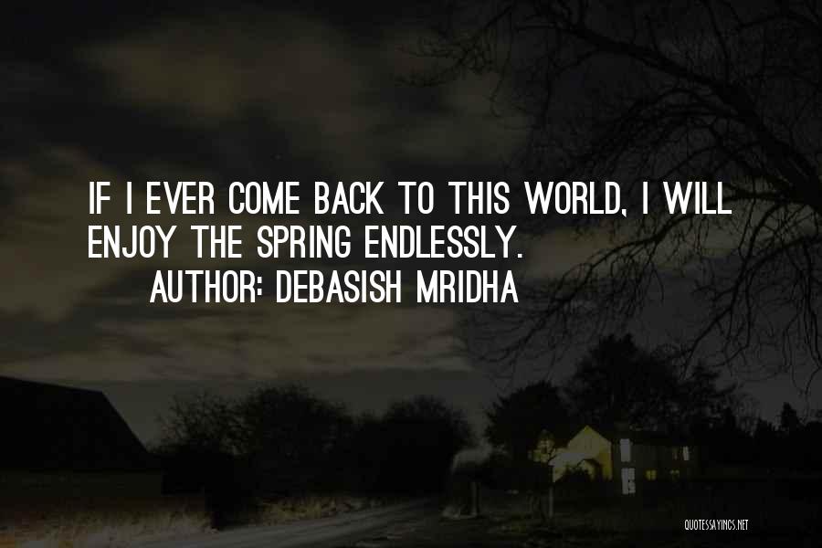Debasish Mridha Quotes: If I Ever Come Back To This World, I Will Enjoy The Spring Endlessly.