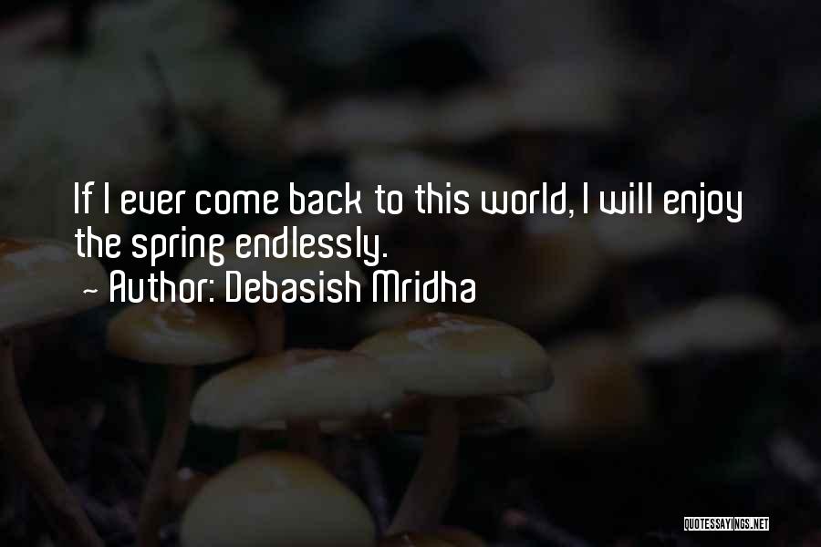 Debasish Mridha Quotes: If I Ever Come Back To This World, I Will Enjoy The Spring Endlessly.