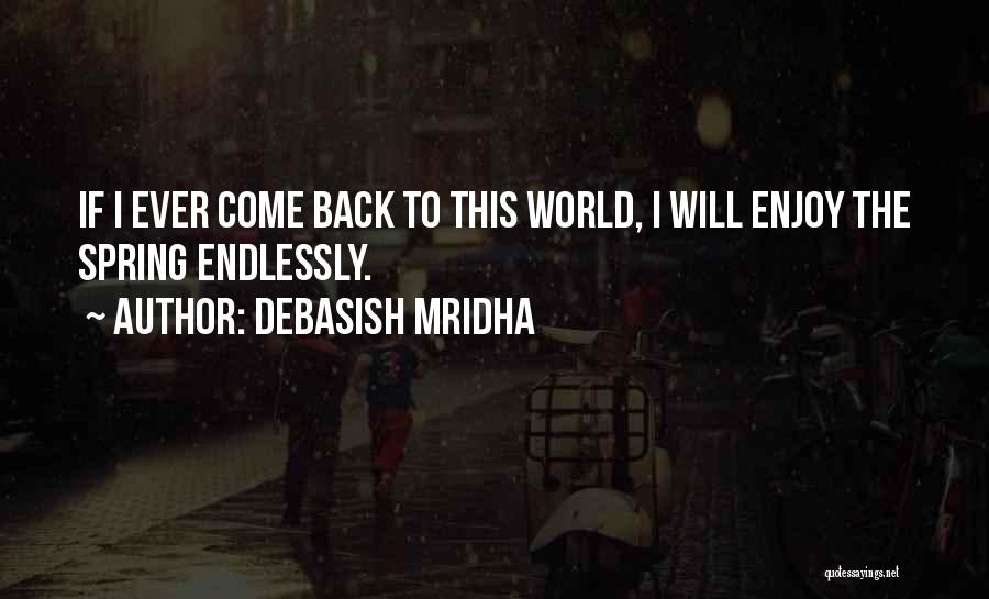 Debasish Mridha Quotes: If I Ever Come Back To This World, I Will Enjoy The Spring Endlessly.