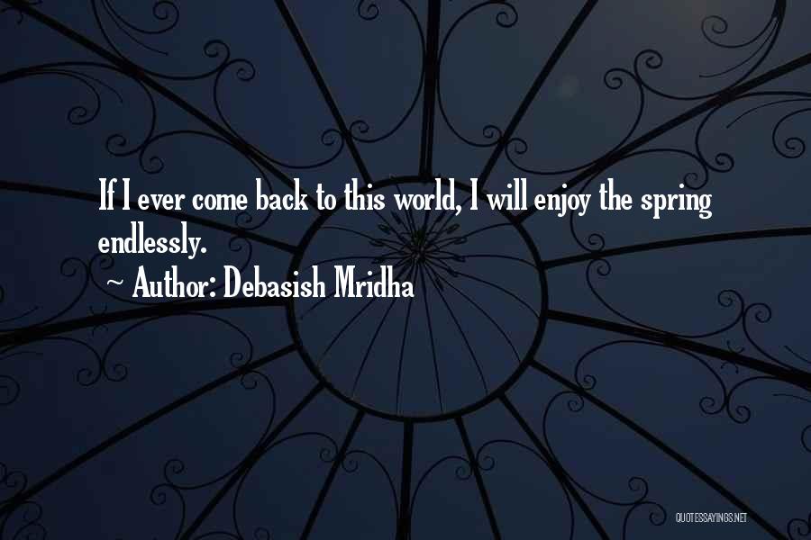 Debasish Mridha Quotes: If I Ever Come Back To This World, I Will Enjoy The Spring Endlessly.